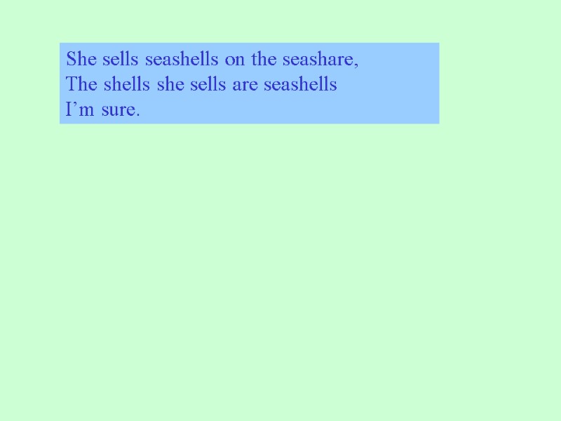 She sells seashells on the seashare, The shells she sells are seashells I’m sure.